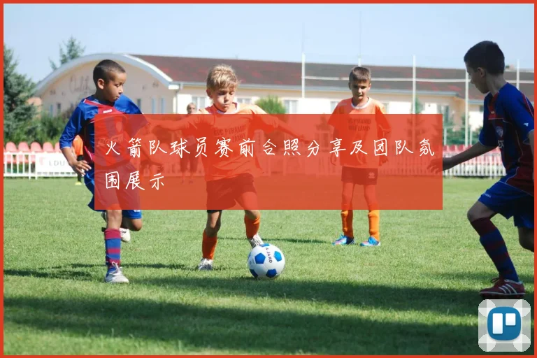 火箭队球员赛前合照分享及团队氛围展示