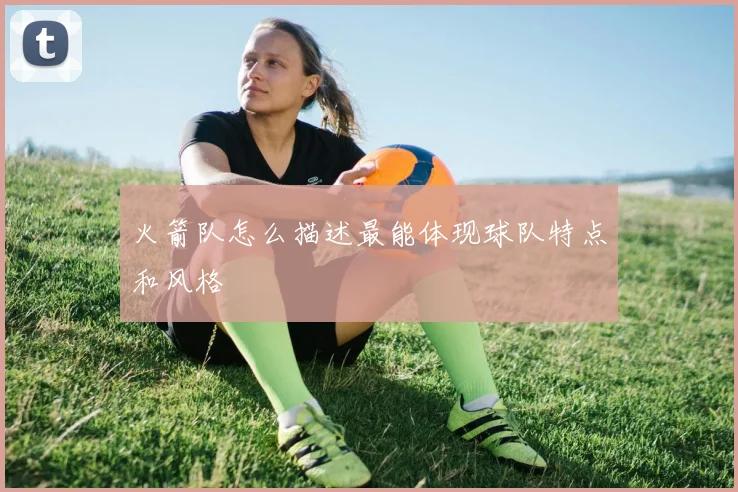 火箭队怎么描述最能体现球队特点和风格