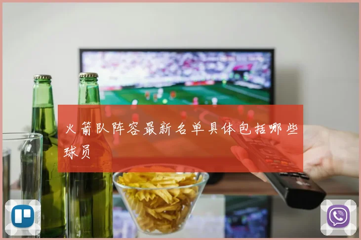 火箭队阵容最新名单具体包括哪些球员