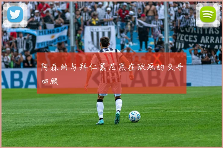 阿森纳与拜仁慕尼黑在欧冠的交手回顾