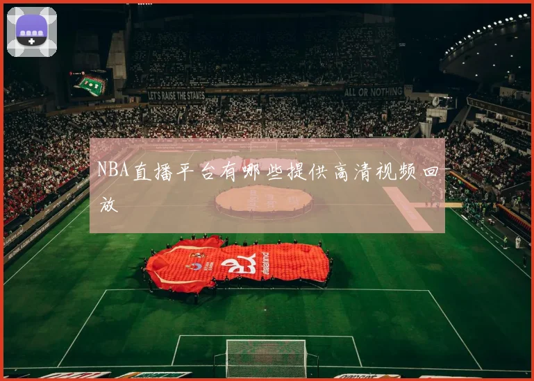 NBA直播平台有哪些提供高清视频回放