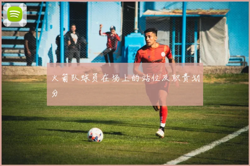 火箭队球员在场上的站位及职责划分