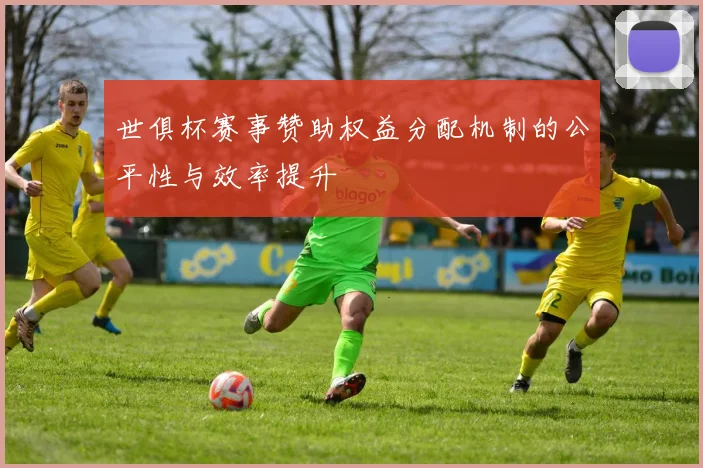 世俱杯赛事赞助权益分配机制的公平性与效率提升