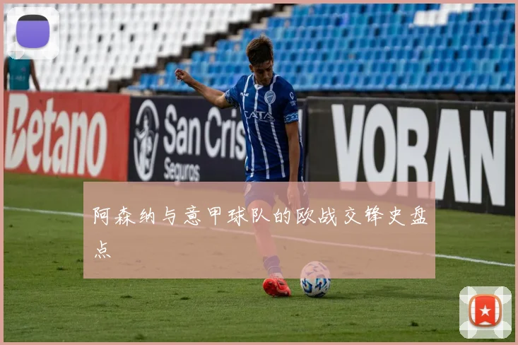阿森纳与意甲球队的欧战交锋史盘点