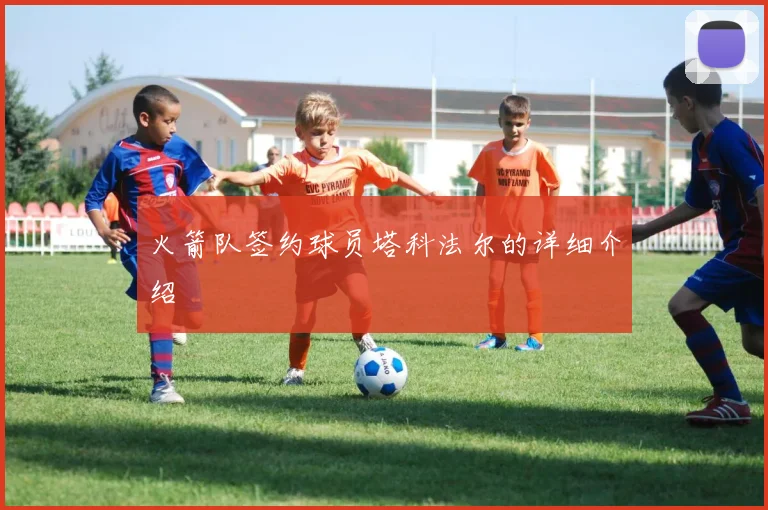 火箭队签约球员塔科法尔的详细介绍