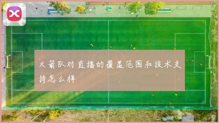 火箭队对直播的覆盖范围和技术支持怎么样